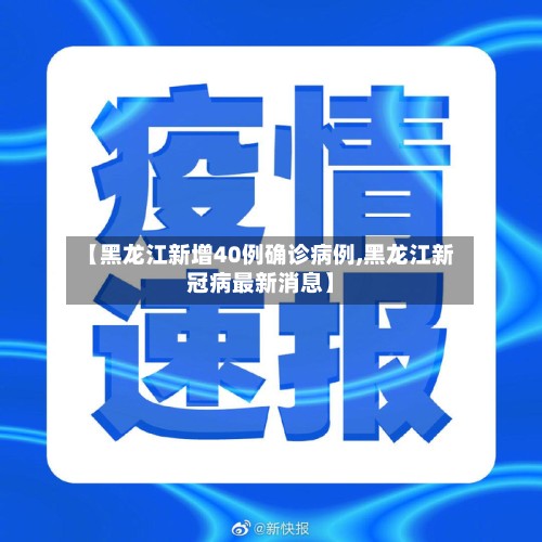 【黑龙江新增40例确诊病例,黑龙江新冠病最新消息】-第2张图片