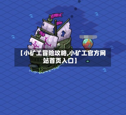 【小矿工冒险攻略,小矿工官方网站首页入口】-第3张图片