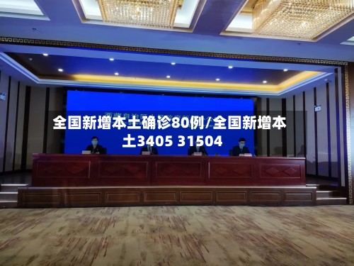 全国新增本土确诊80例/全国新增本土3405 31504