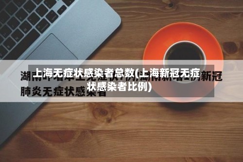 上海无症状感染者总数(上海新冠无症状感染者比例)-第2张图片
