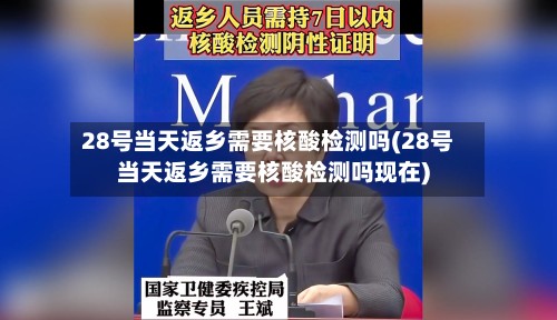 28号当天返乡需要核酸检测吗(28号当天返乡需要核酸检测吗现在)