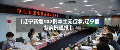 【辽宁新增102例本土无症状,辽宁最新病例通报】-第2张图片
