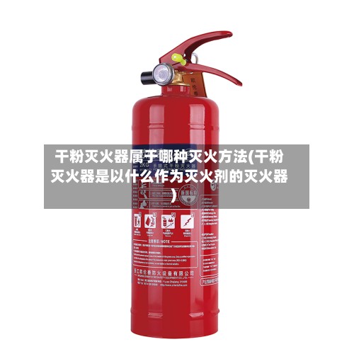 干粉灭火器属于哪种灭火方法(干粉灭火器是以什么作为灭火剂的灭火器)