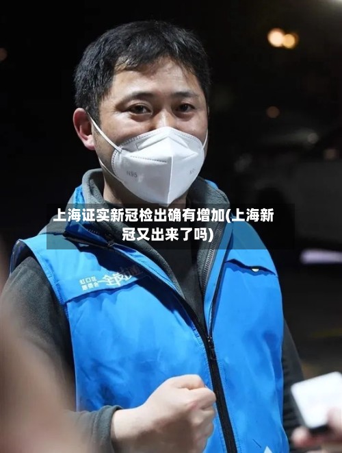 上海证实新冠检出确有增加(上海新冠又出来了吗)-第2张图片