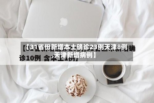 【31省份新增本土确诊23例天津8例,天津新增病例】