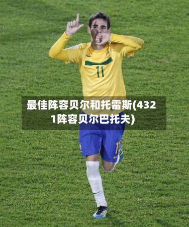 最佳阵容贝尔和托雷斯(4321阵容贝尔巴托夫)