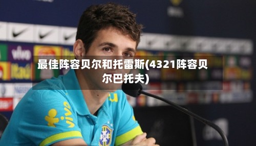 最佳阵容贝尔和托雷斯(4321阵容贝尔巴托夫)-第3张图片