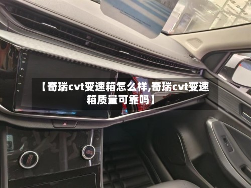 【奇瑞cvt变速箱怎么样,奇瑞cvt变速箱质量可靠吗】