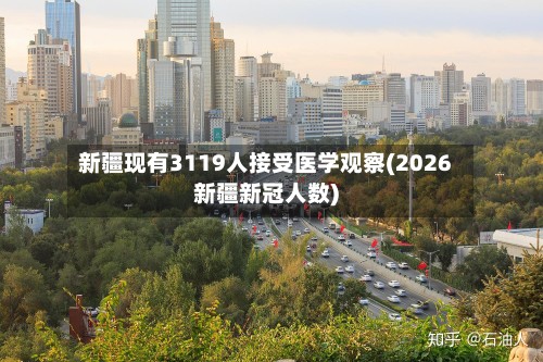 新疆现有3119人接受医学观察(2026新疆新冠人数)