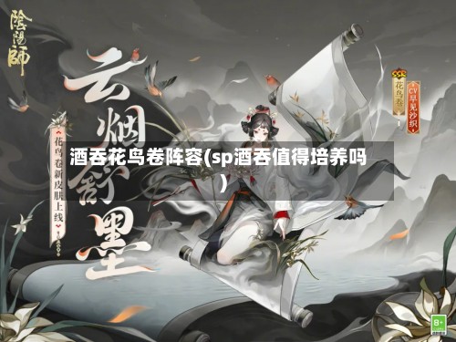 酒吞花鸟卷阵容(sp酒吞值得培养吗)