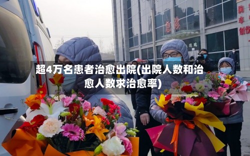 超4万名患者治愈出院(出院人数和治愈人数求治愈率)