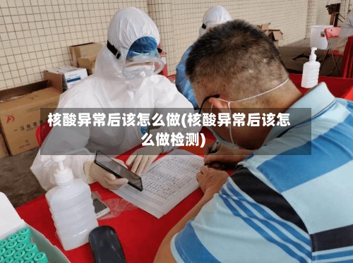 核酸异常后该怎么做(核酸异常后该怎么做检测)