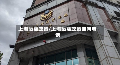 上海隔离政策/上海隔离政策询问电话