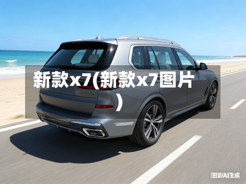 新款x7(新款x7图片)