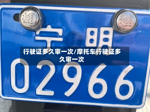 行驶证多久审一次/摩托车行驶证多久审一次