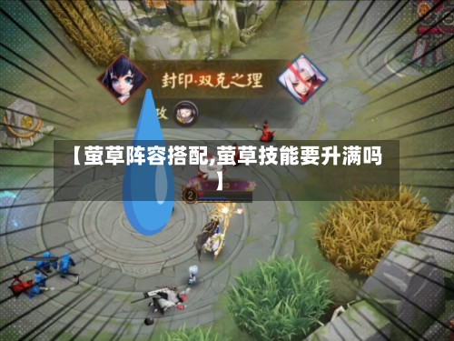 【萤草阵容搭配,萤草技能要升满吗】