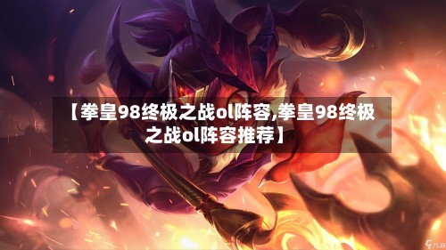 【拳皇98终极之战ol阵容,拳皇98终极之战ol阵容推荐】