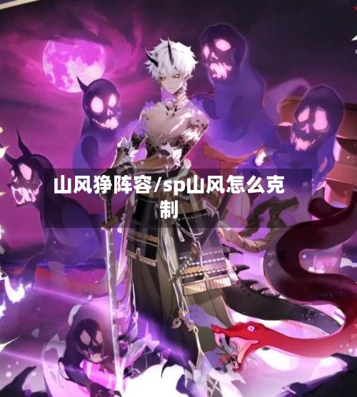 山风狰阵容/sp山风怎么克制-第2张图片