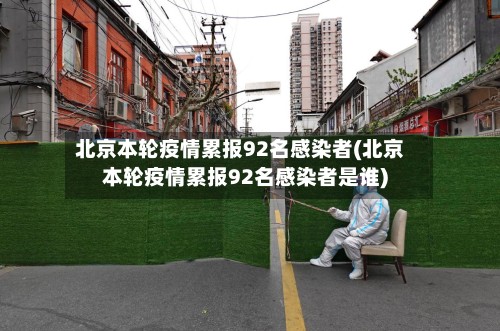 北京本轮疫情累报92名感染者(北京本轮疫情累报92名感染者是谁)-第2张图片
