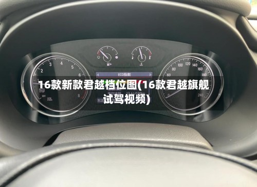 16款新款君越档位图(16款君越旗舰试驾视频)