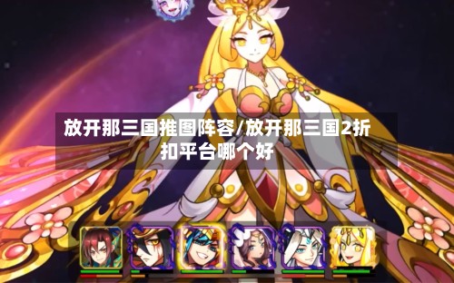 放开那三国推图阵容/放开那三国2折扣平台哪个好