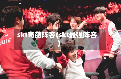 skt奇葩阵容(skt最强阵容)