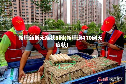 新疆新增无症状6例(新疆增410例无症状)-第3张图片