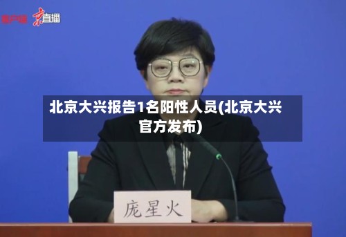 北京大兴报告1名阳性人员(北京大兴官方发布)