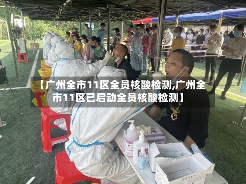 【广州全市11区全员核酸检测,广州全市11区已启动全员核酸检测】