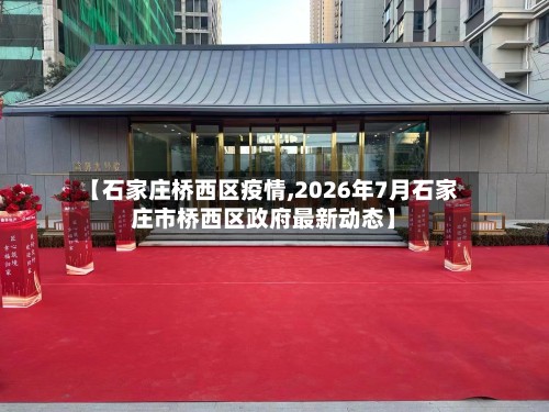 【石家庄桥西区疫情,2026年7月石家庄市桥西区政府最新动态】