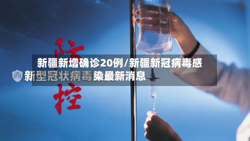 新疆新增确诊20例/新疆新冠病毒感染最新消息