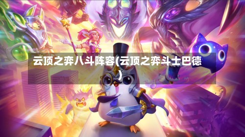云顶之弈八斗阵容(云顶之弈斗士巴德)