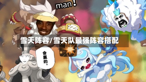 雪天阵容/雪天队最强阵容搭配-第2张图片