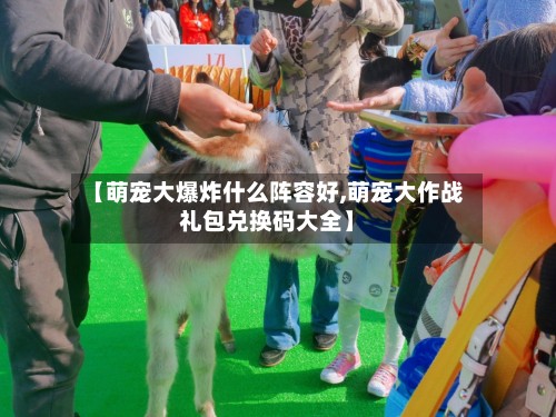 【萌宠大爆炸什么阵容好,萌宠大作战礼包兑换码大全】