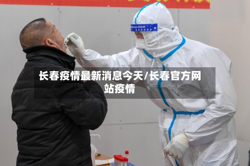 长春疫情最新消息今天/长春官方网站疫情