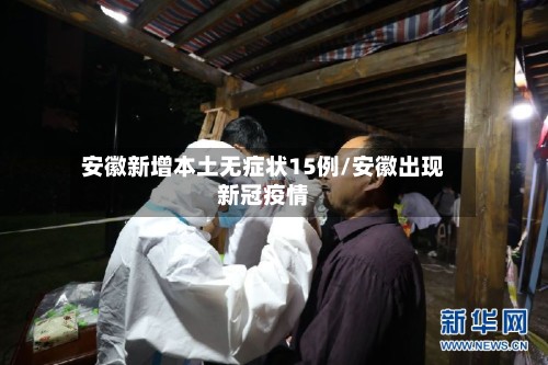 安徽新增本土无症状15例/安徽出现新冠疫情