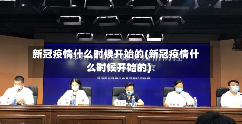 新冠疫情什么时候开始的(新冠疫情什么时候开始的)