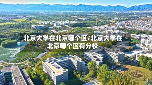 北京大学在北京哪个区/北京大学在北京哪个区有分校