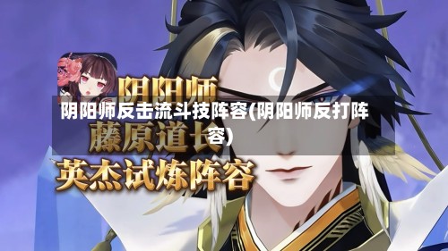 阴阳师反击流斗技阵容(阴阳师反打阵容)