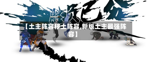 【土主阵容秽土阵容,新版土主最强阵容】