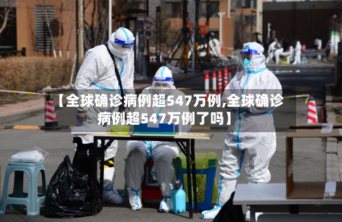 【全球确诊病例超547万例,全球确诊病例超547万例了吗】
