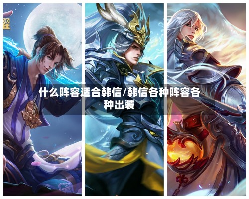 什么阵容适合韩信/韩信各种阵容各种出装