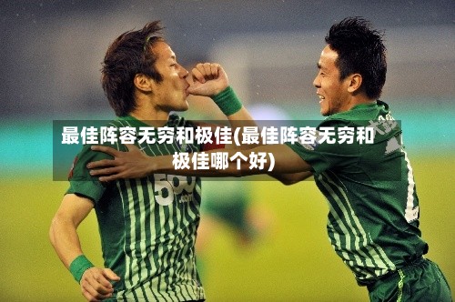 最佳阵容无穷和极佳(最佳阵容无穷和极佳哪个好)