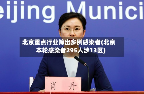 北京重点行业筛出多例感染者(北京本轮感染者295人涉13区)