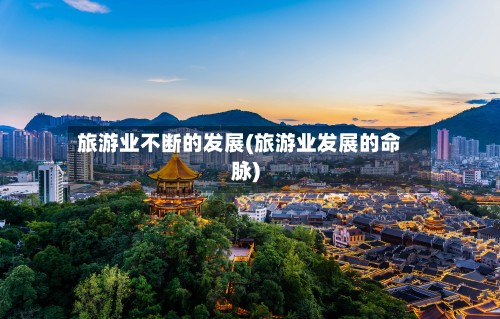 旅游业不断的发展(旅游业发展的命脉)