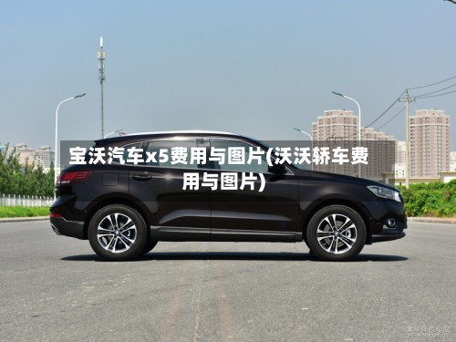 宝沃汽车x5费用与图片(沃沃轿车费用与图片)