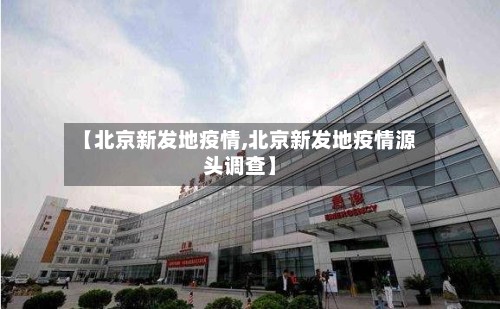 【北京新发地疫情,北京新发地疫情源头调查】