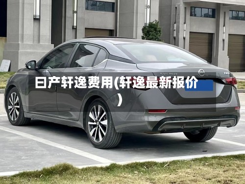 曰产轩逸费用(轩逸最新报价)