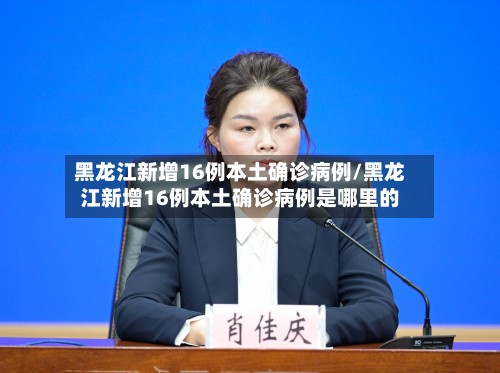 黑龙江新增16例本土确诊病例/黑龙江新增16例本土确诊病例是哪里的
