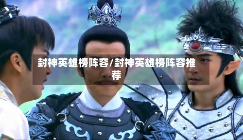 封神英雄榜阵容/封神英雄榜阵容推荐-第3张图片